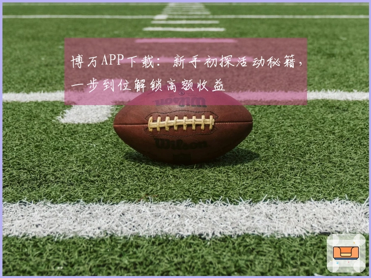 博万APP下载：新手初探活动秘籍，一步到位解锁高额收益