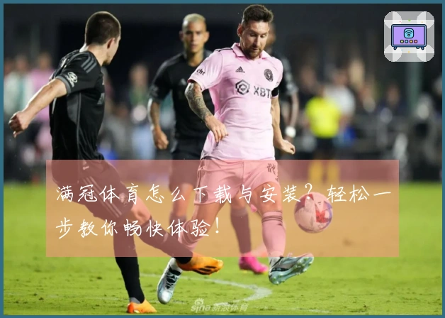 满冠体育怎么下载与安装？轻松一步教你畅快体验！