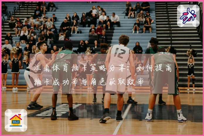 江南体育抽卡策略分享：如何提高抽卡成功率与角色获取效率