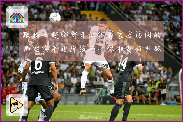 跟我一起聊聊开云体育官方访问的那些实用进阶技巧，你准备好升级了吗？