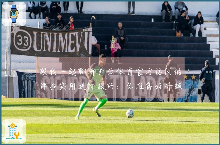 跟我一起聊聊开云体育官方访问的那些实用进阶技巧，你准备好升级了吗？