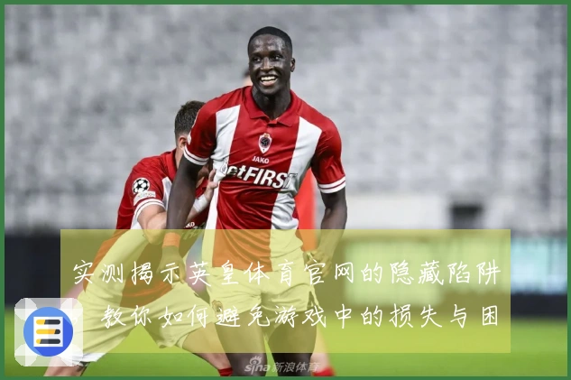 实测揭示英皇体育官网的隐藏陷阱，教你如何避免游戏中的损失与困惑