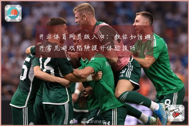 开云体育网页版入口：教你如何避开常见游戏陷阱提升体验技巧