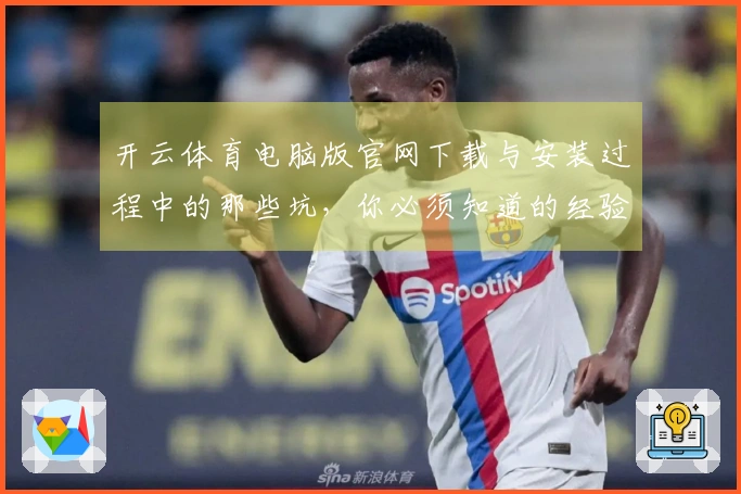 开云体育电脑版官网下载与安装过程中的那些坑，你必须知道的经验教训