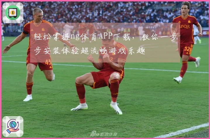 轻松掌握ng体育APP下载，教你一步步安装体验超流畅游戏乐趣